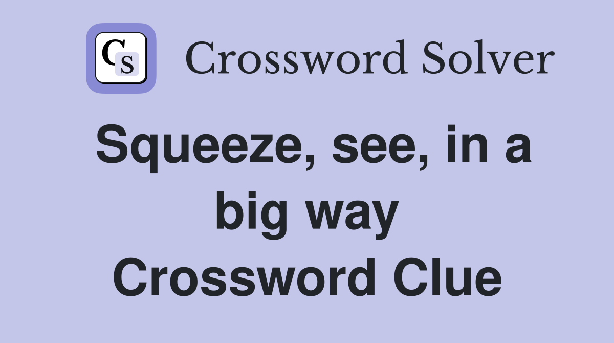 Squeeze, see, in a big way Crossword Clue