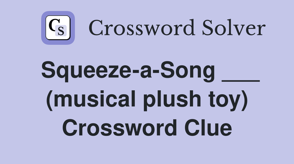 Squeeze-a-Song ___ (musical plush toy) Crossword Clue