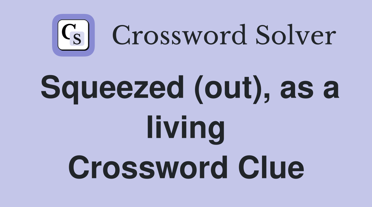 Squeezed (out), as a living Crossword Clue