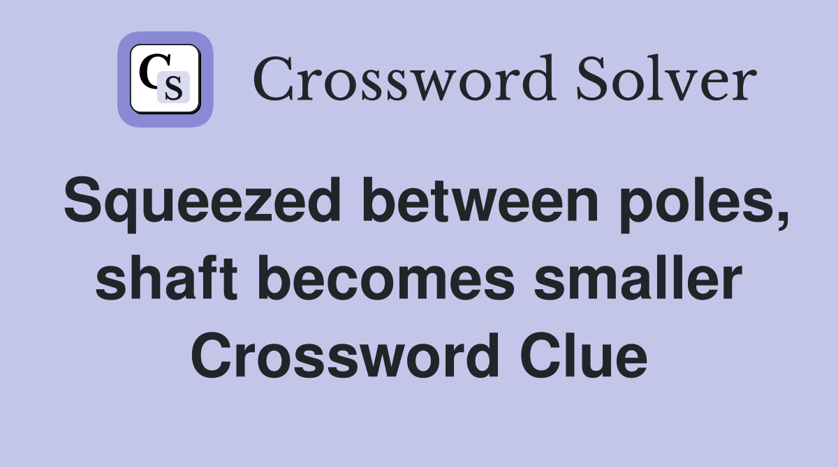 Squeezed between poles, shaft becomes smaller Crossword Clue