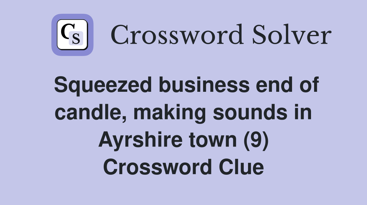 Squeezed business end of candle, making sounds in Ayrshire town (9) Crossword Clue