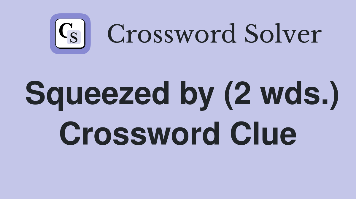 Squeezed by (2 wds.) Crossword Clue