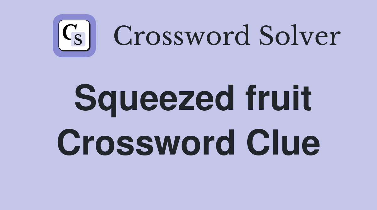 Squeezed fruit Crossword Clue