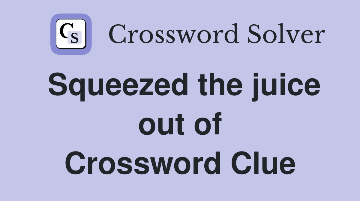 Squeezed the juice out of Crossword Clue