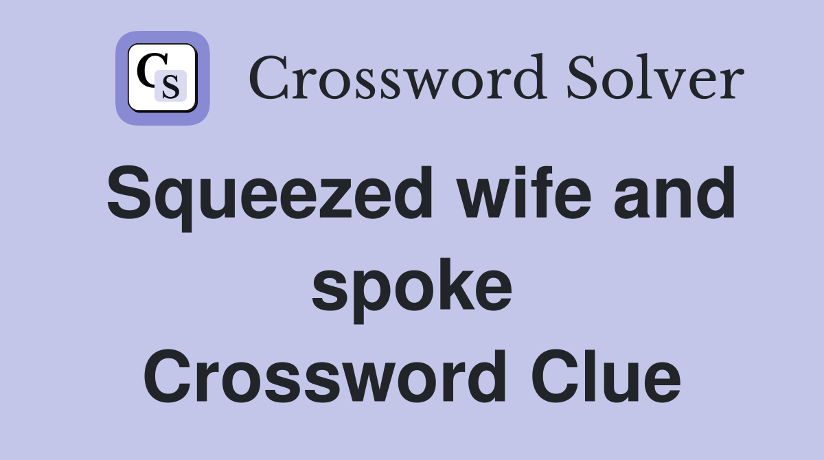 Squeezed wife and spoke Crossword Clue