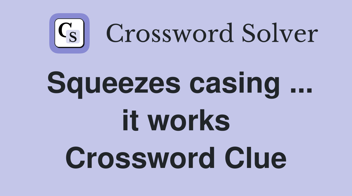 Squeezes casing ... it works Crossword Clue