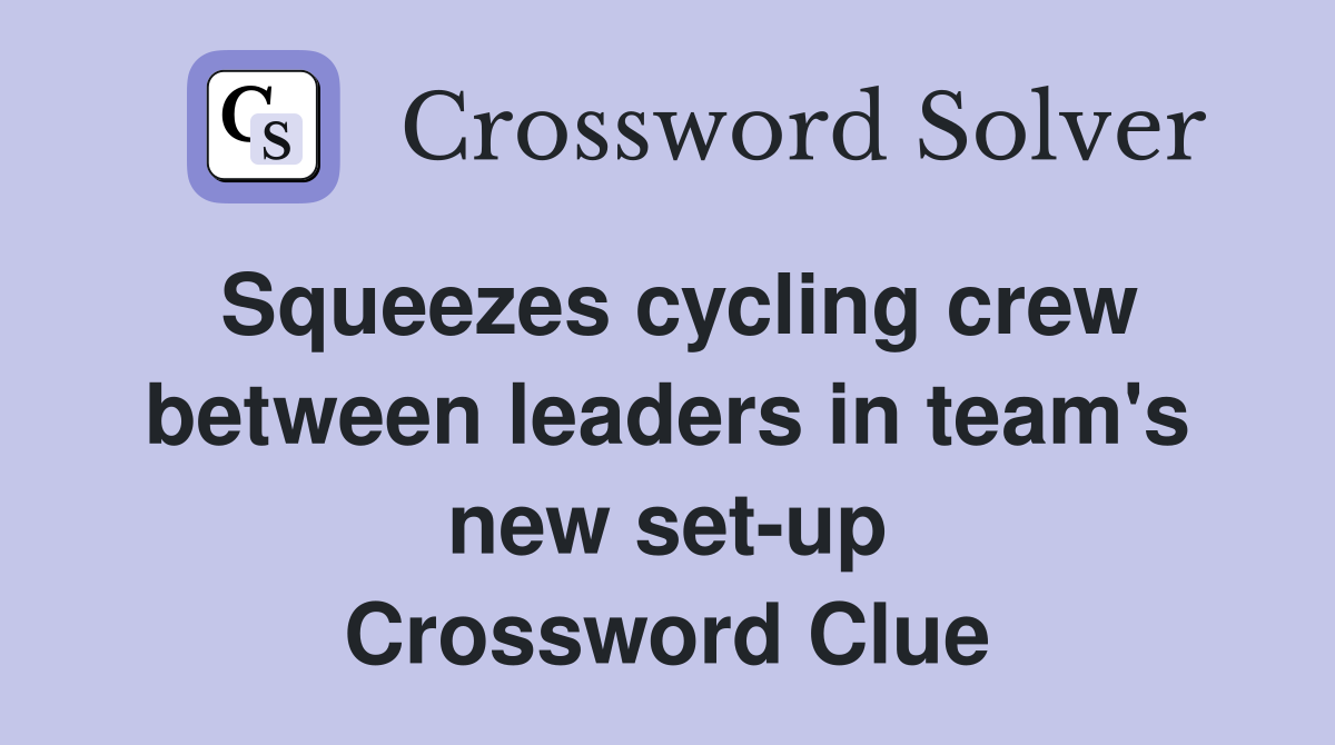 Squeezes cycling crew between leaders in team's new set-up Crossword Clue