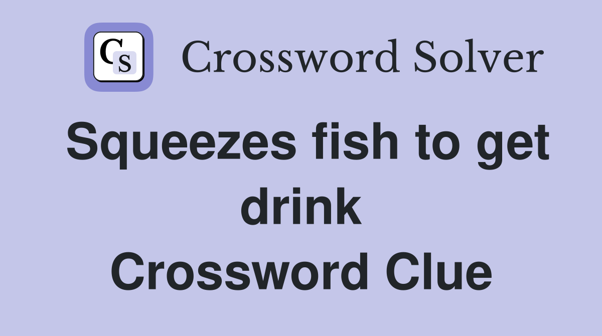 Squeezes fish to get drink Crossword Clue