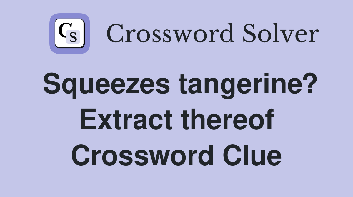 Squeezes tangerine? Extract thereof Crossword Clue