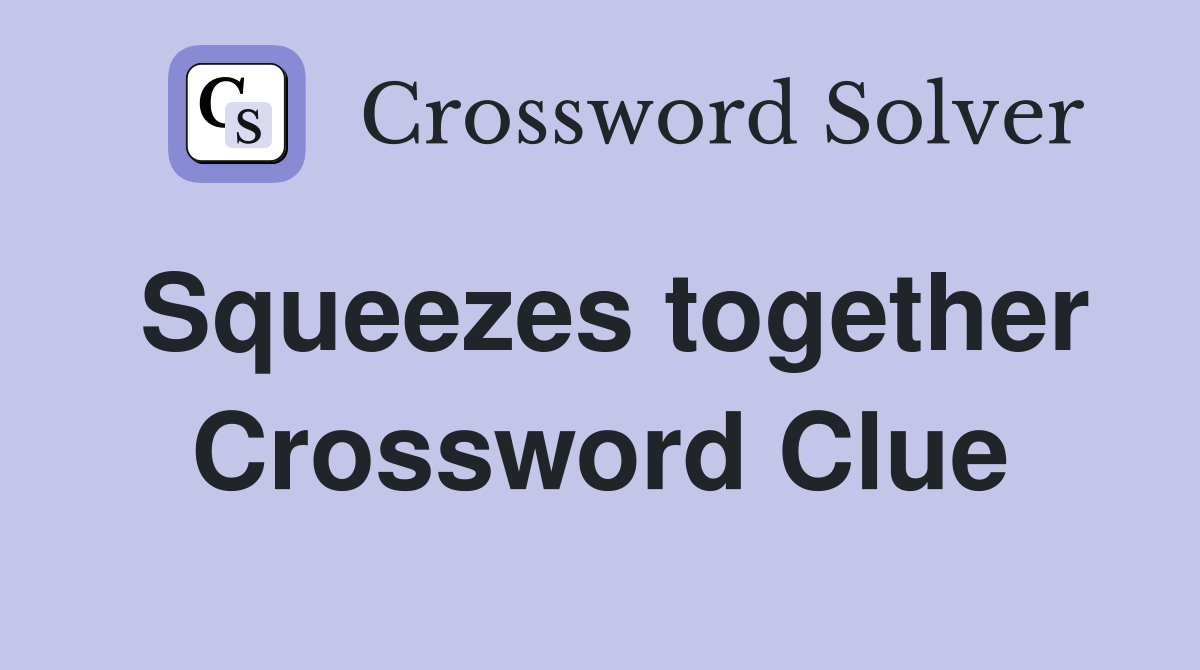 Squeezes together Crossword Clue