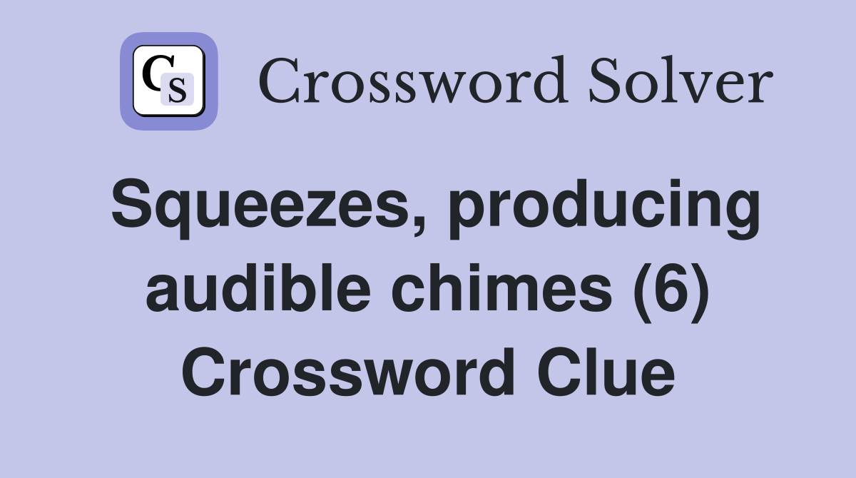 Squeezes, producing audible chimes (6) Crossword Clue