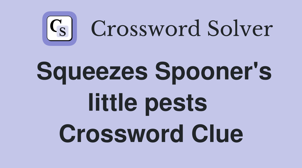 Squeezes Spooner's little pests  Crossword Clue