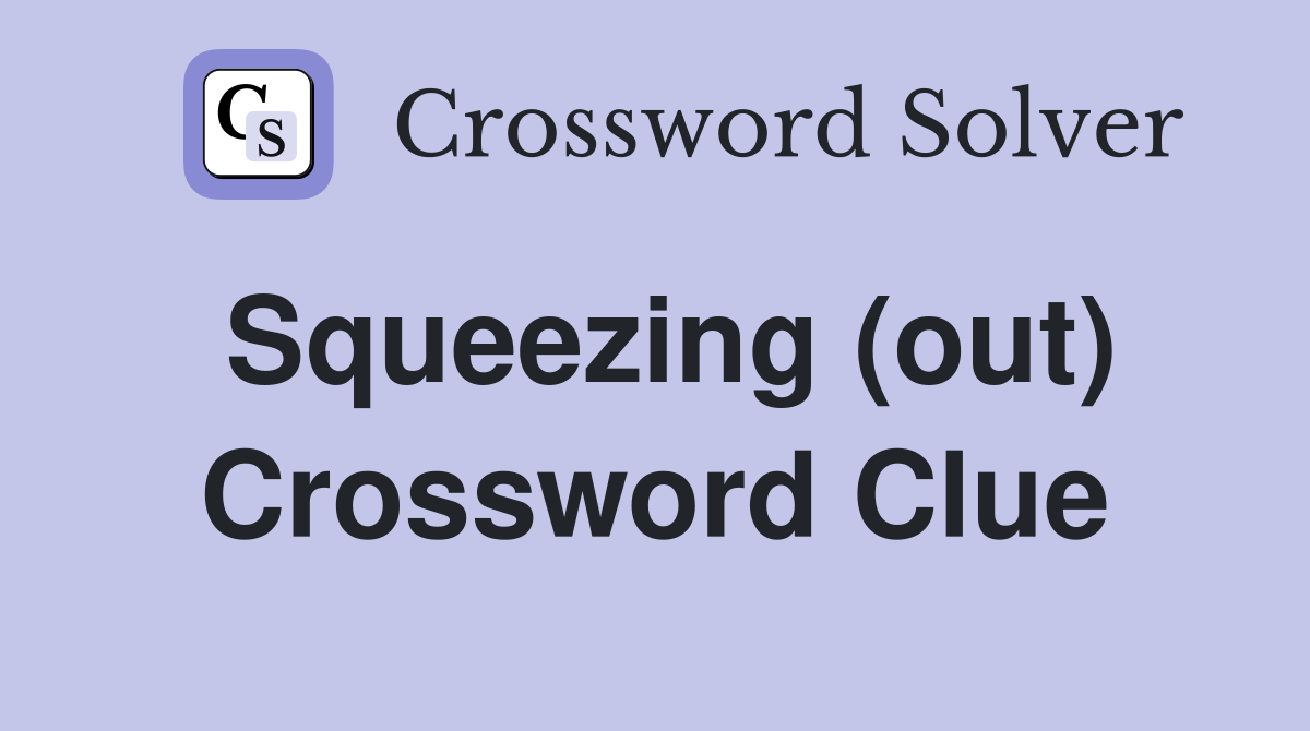 Squeezing (out) Crossword Clue