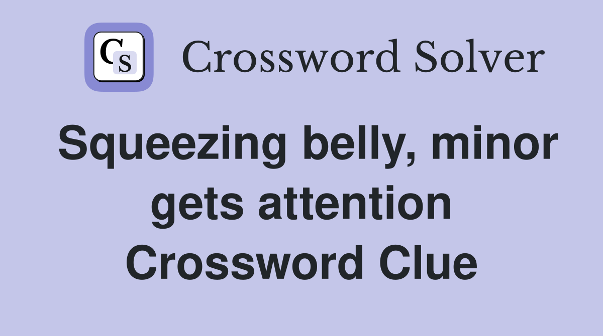 Squeezing belly, minor gets attention Crossword Clue