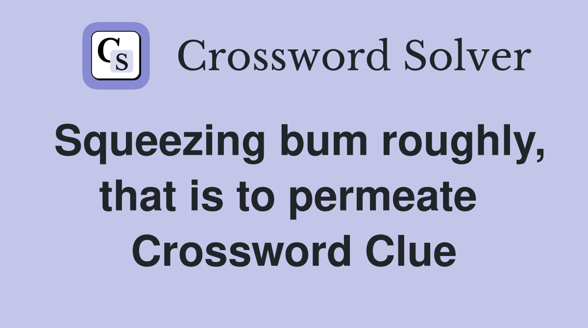 Squeezing bum roughly, that is to permeate  Crossword Clue