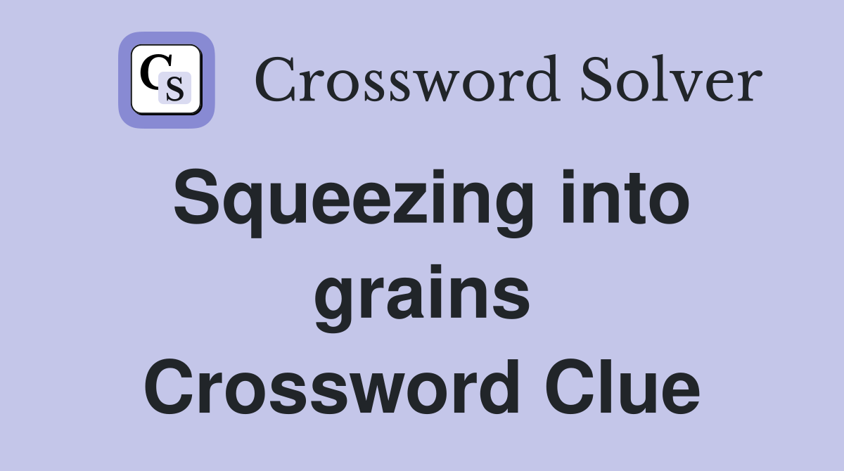 Squeezing into grains Crossword Clue