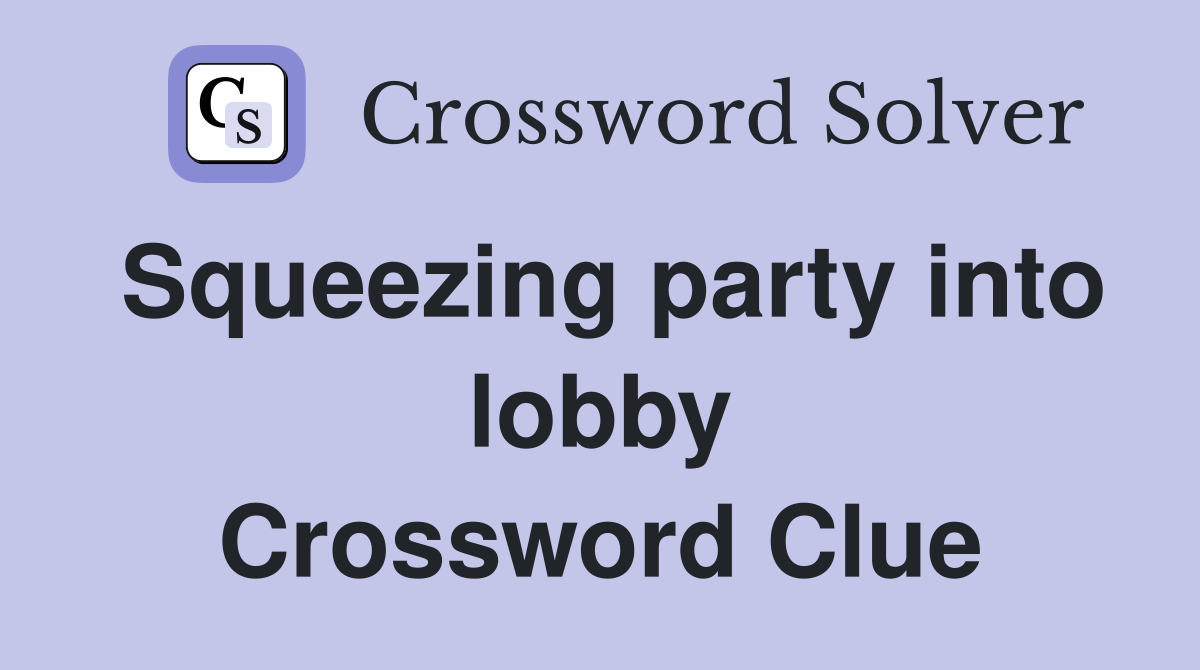 Squeezing party into lobby Crossword Clue