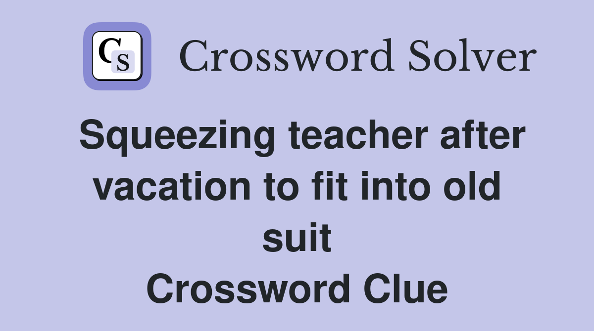 Squeezing teacher after vacation to fit into old suit Crossword Clue