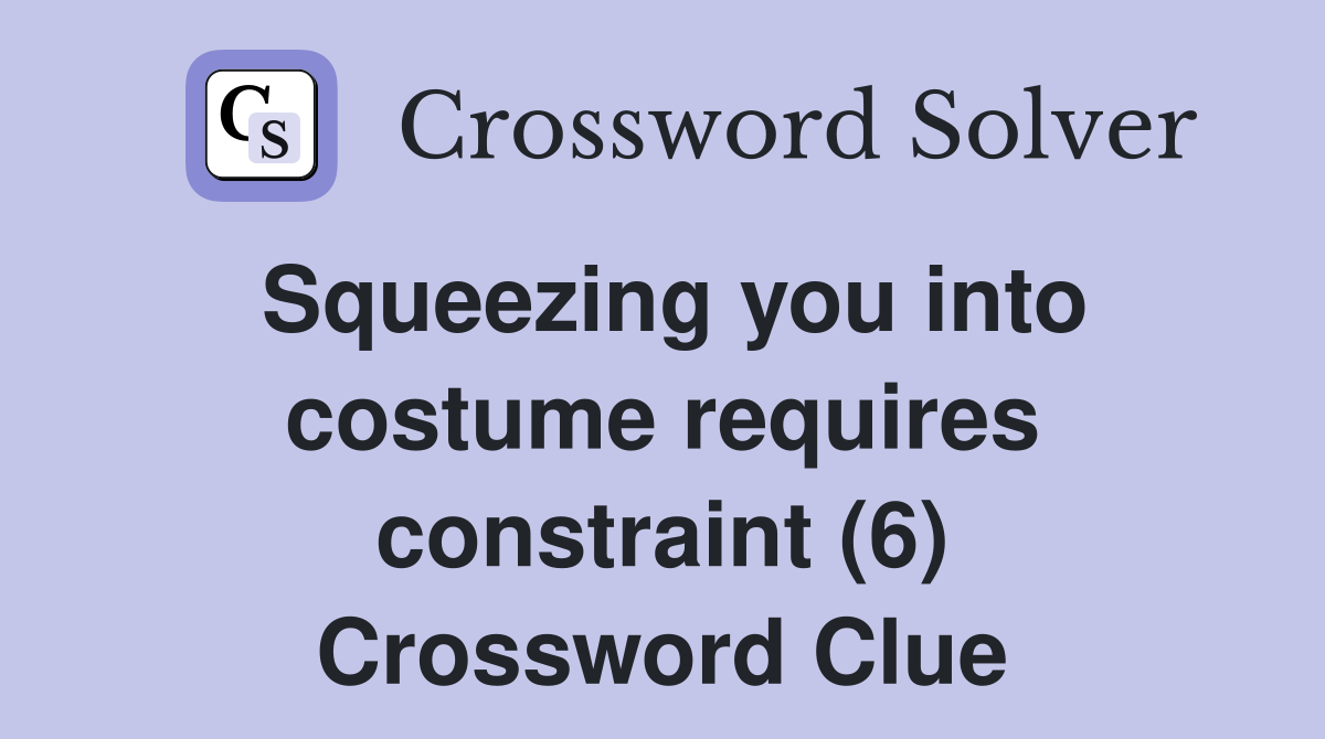 Squeezing you into costume requires constraint (6) Crossword Clue