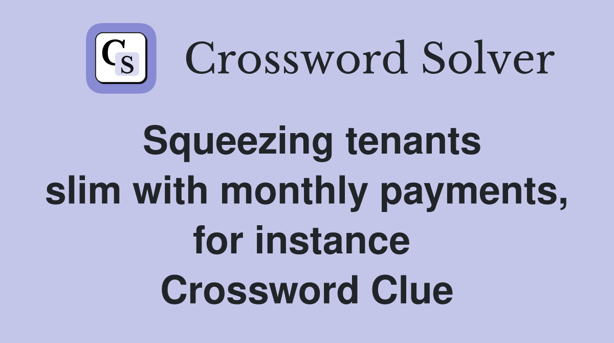 Squeezing tenants slim with monthly payments, for instance  Crossword Clue