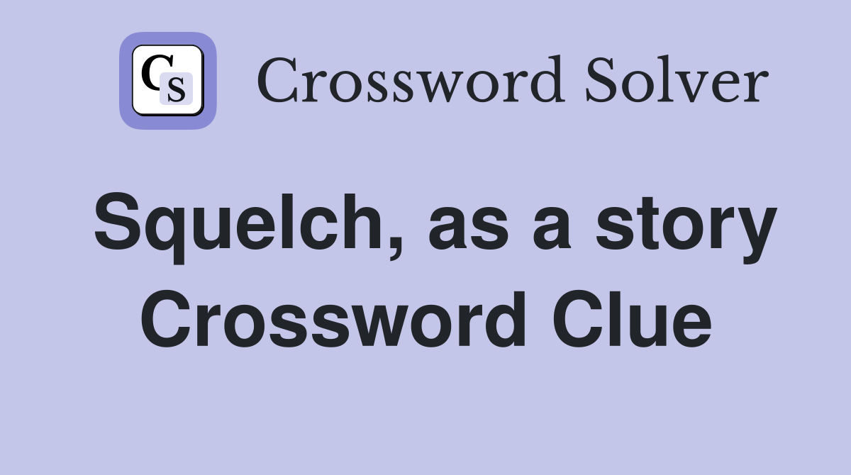 Squelch, as a story Crossword Clue