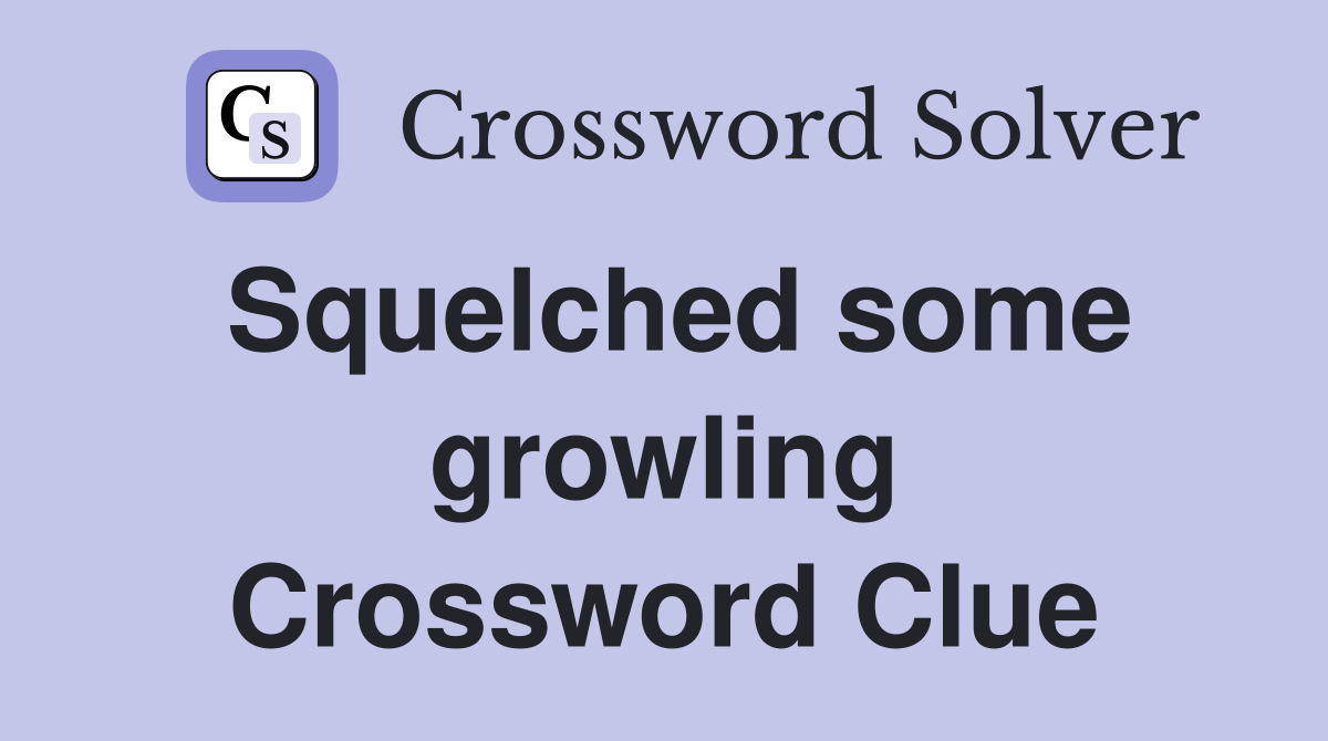 Squelched some growling Crossword Clue