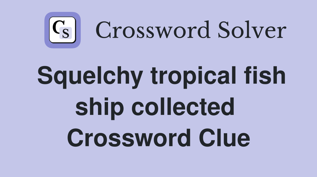 Squelchy tropical fish ship collected  Crossword Clue
