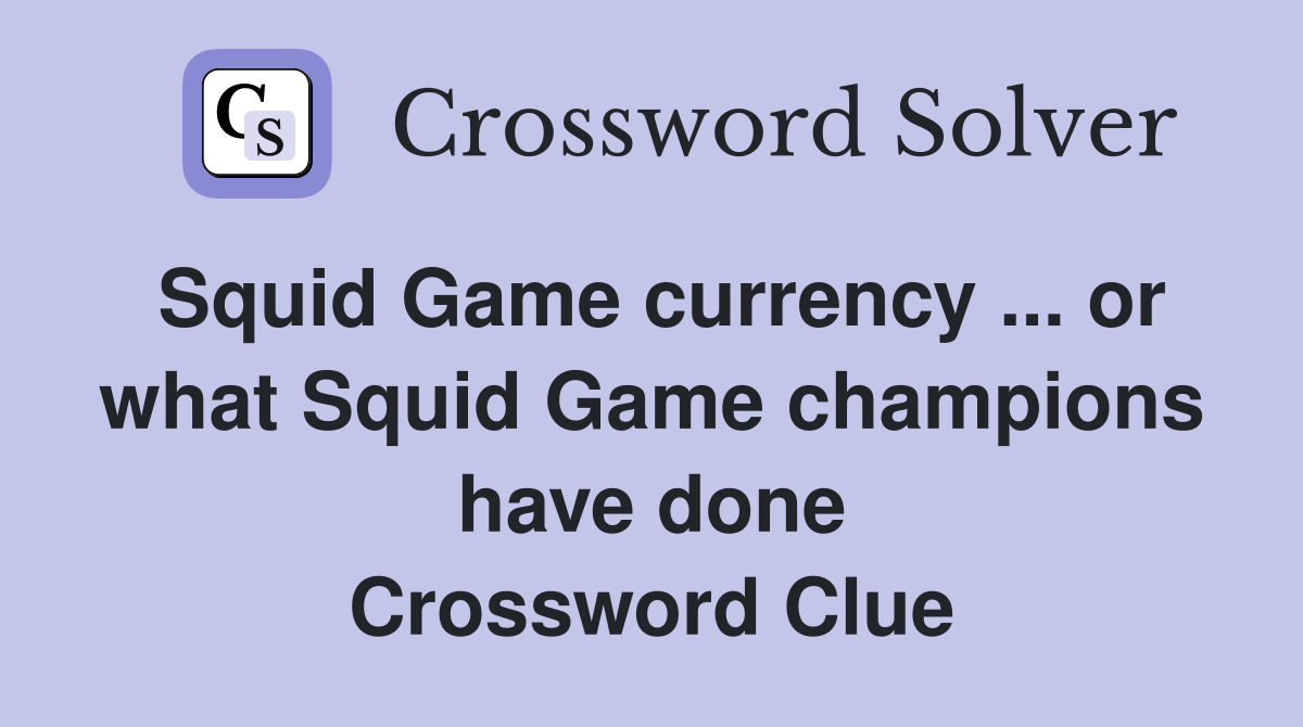 Squid Game currency ... or what Squid Game champions have done Crossword Clue