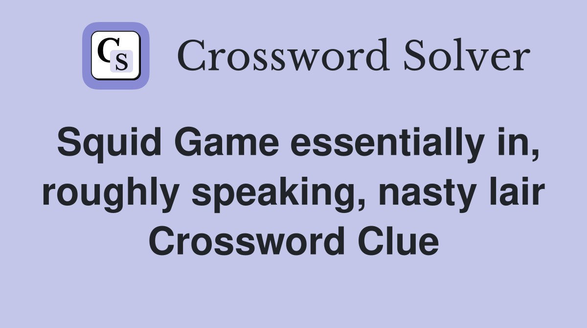 Squid Game essentially in, roughly speaking, nasty lair Crossword Clue