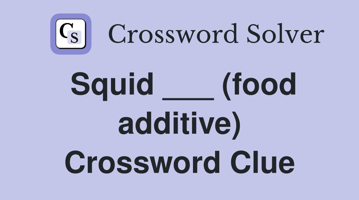 Squid ___ (food additive) Crossword Clue