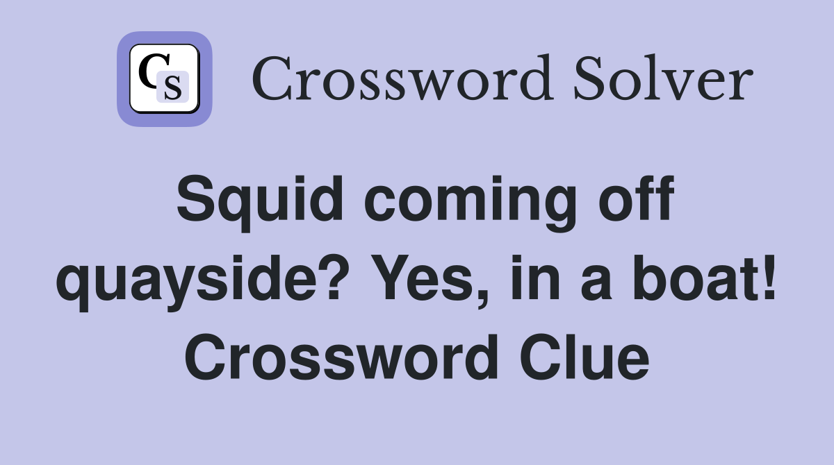 Squid coming off quayside? Yes, in a boat! Crossword Clue