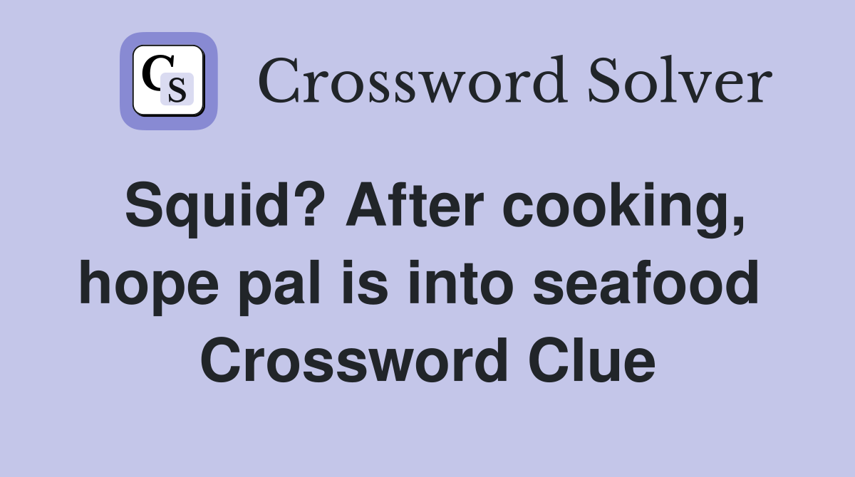 Squid? After cooking, hope pal is into seafood  Crossword Clue
