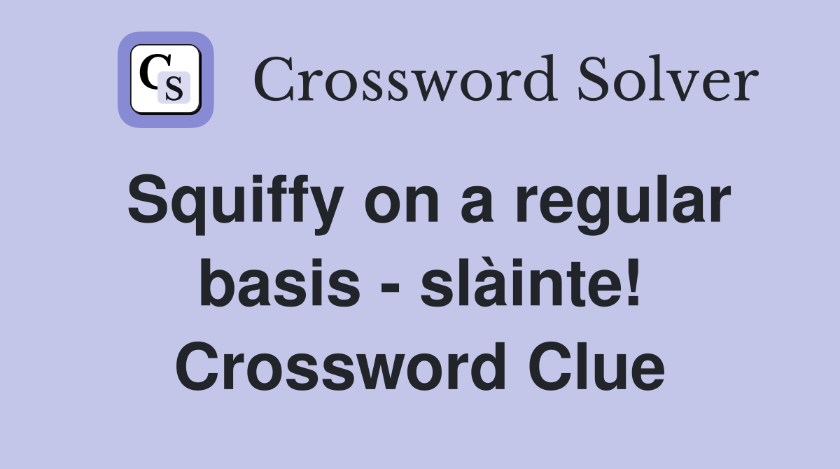 Squiffy on a regular basis - slàinte! Crossword Clue