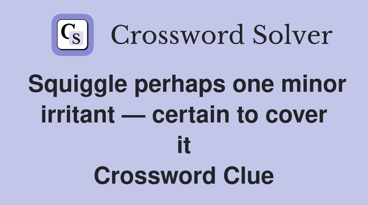 Squiggle perhaps one minor irritant — certain to cover it Crossword Clue
