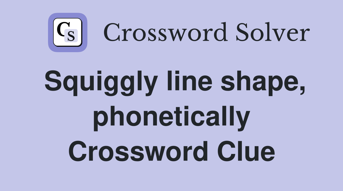 Squiggly line shape, phonetically Crossword Clue