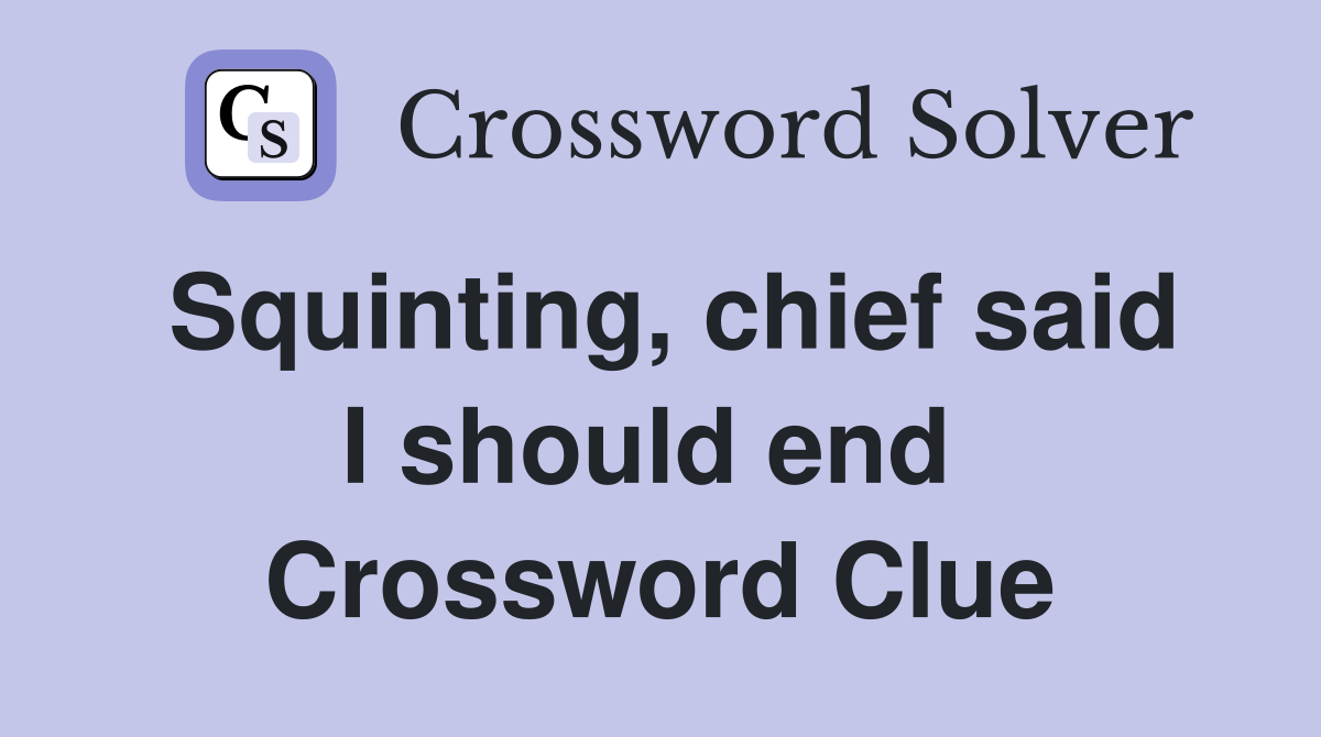 Squinting, chief said I should end  Crossword Clue