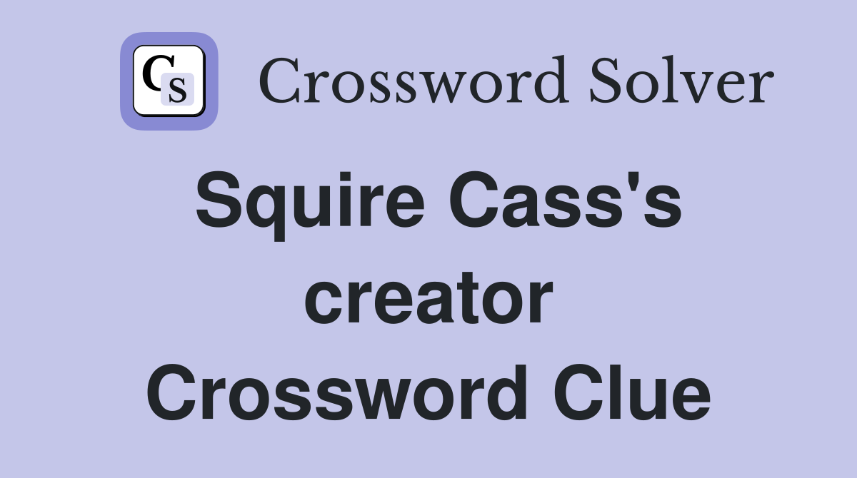 Squire Cass's creator Crossword Clue