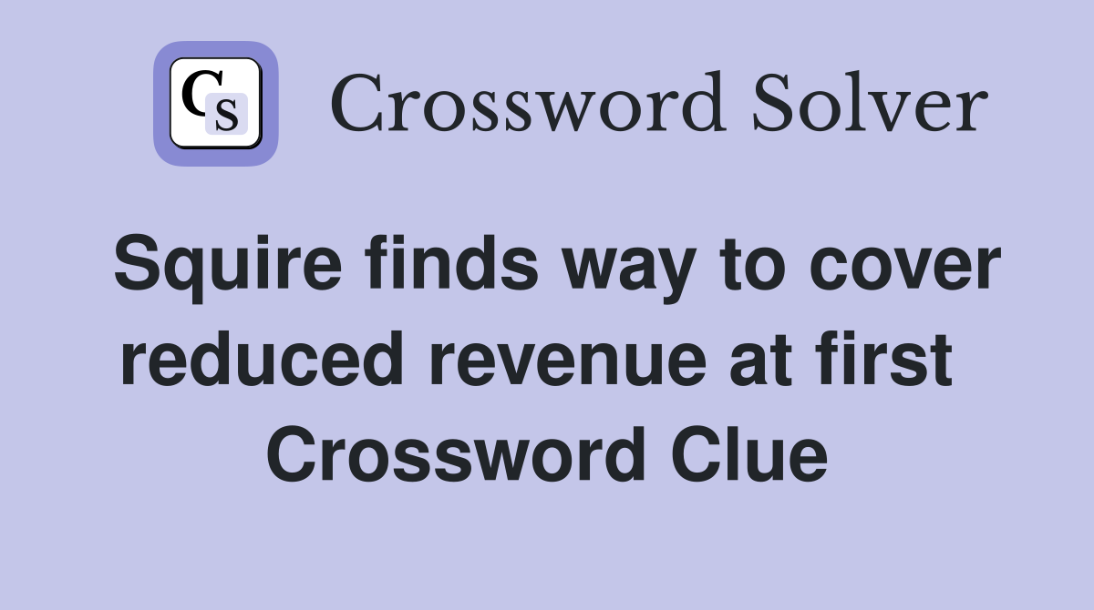 Squire finds way to cover reduced revenue at first  Crossword Clue