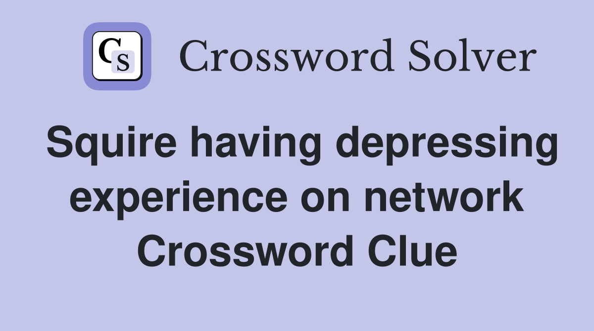 Squire having depressing experience on network Crossword Clue