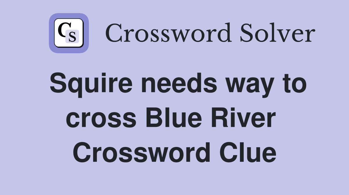 Squire needs way to cross Blue River  Crossword Clue