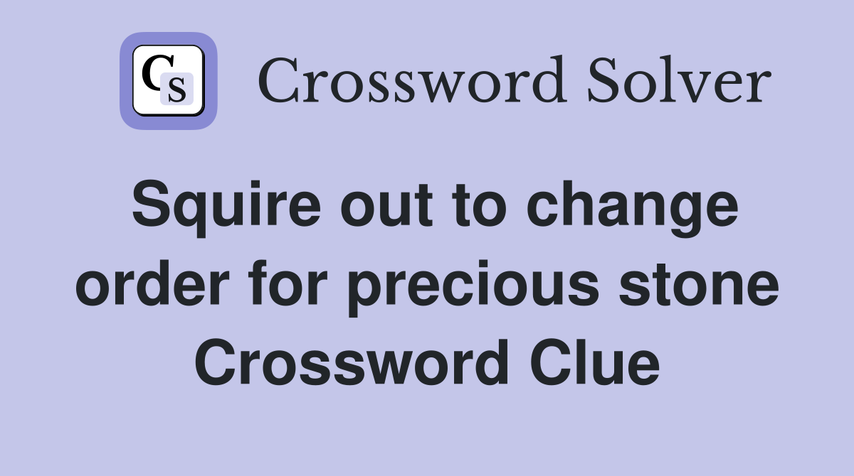 Squire out to change order for precious stone Crossword Clue