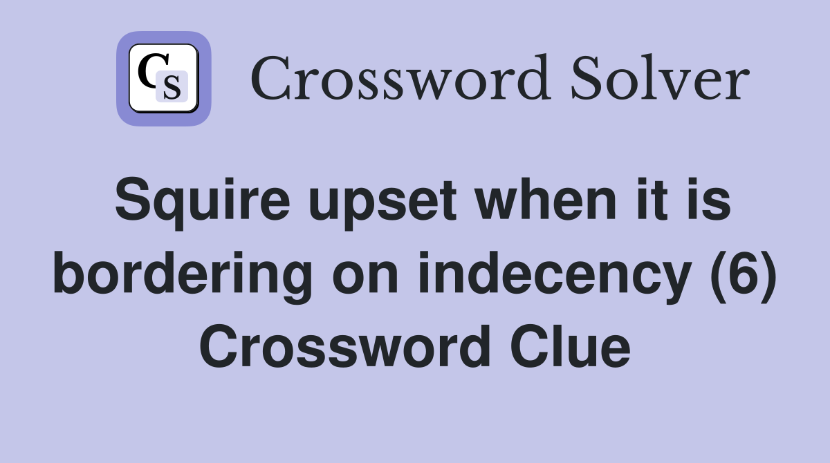 Squire upset when it is bordering on indecency (6) Crossword Clue