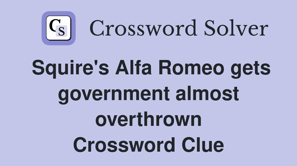 Squire's Alfa Romeo gets government almost overthrown Crossword Clue