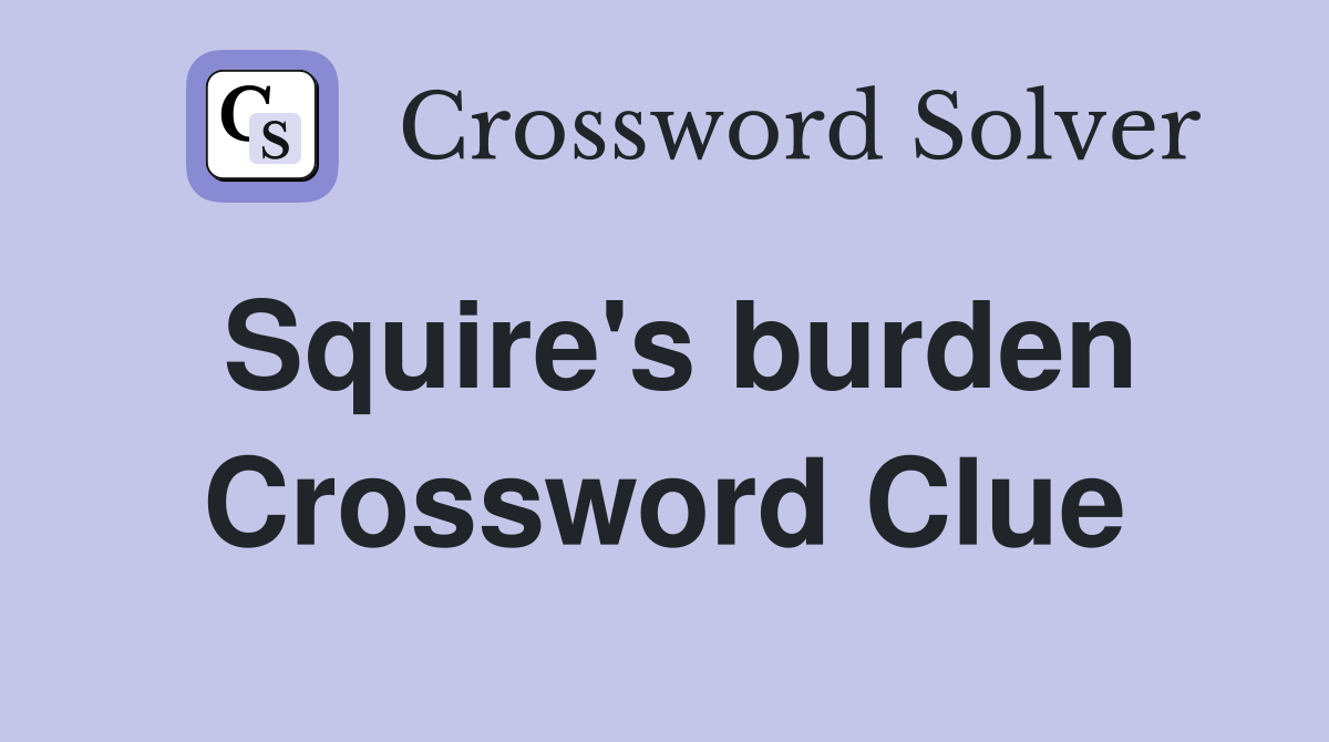 Squire's burden Crossword Clue