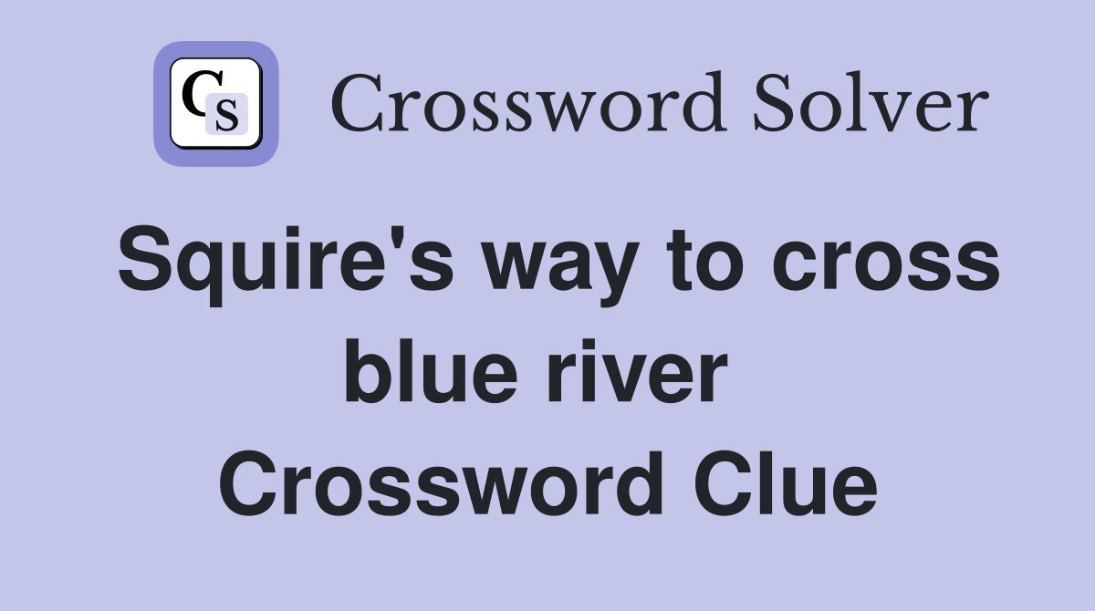 Squire's way to cross blue river  Crossword Clue