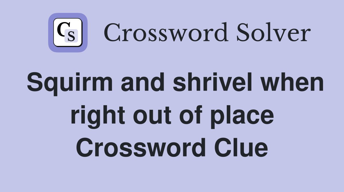 Squirm and shrivel when right out of place Crossword Clue
