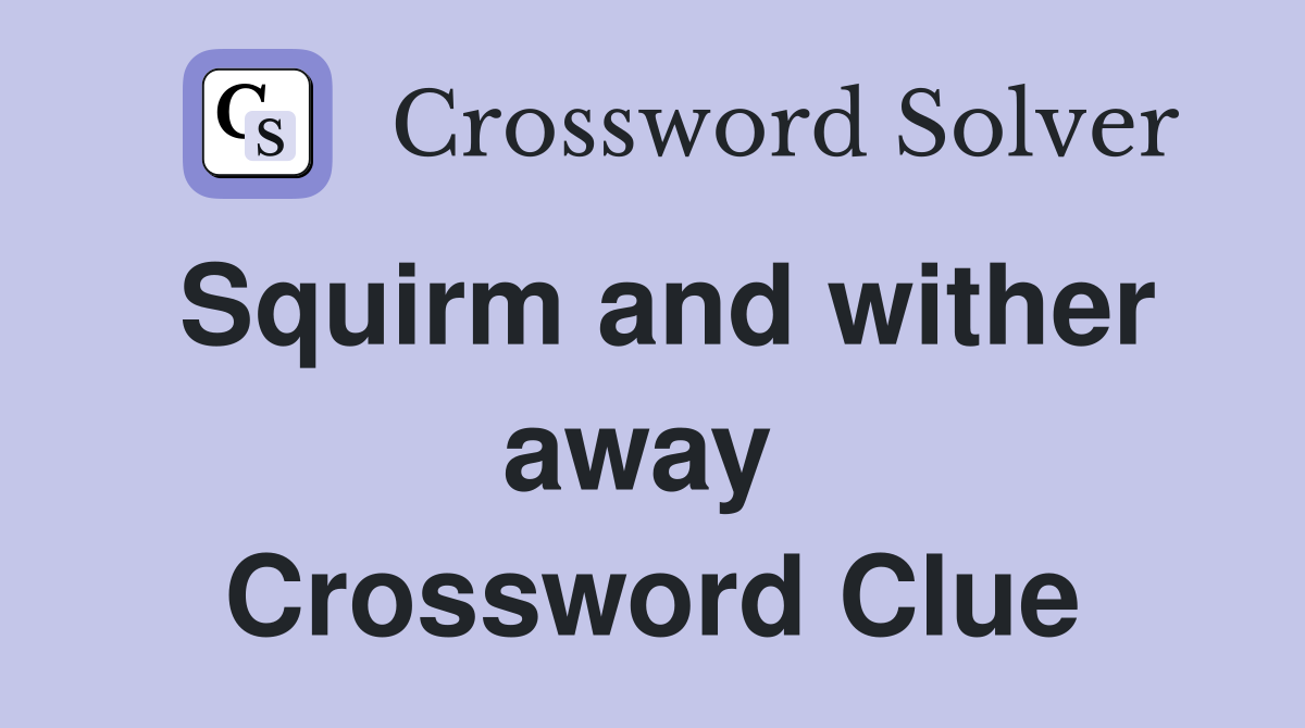Squirm and wither away  Crossword Clue