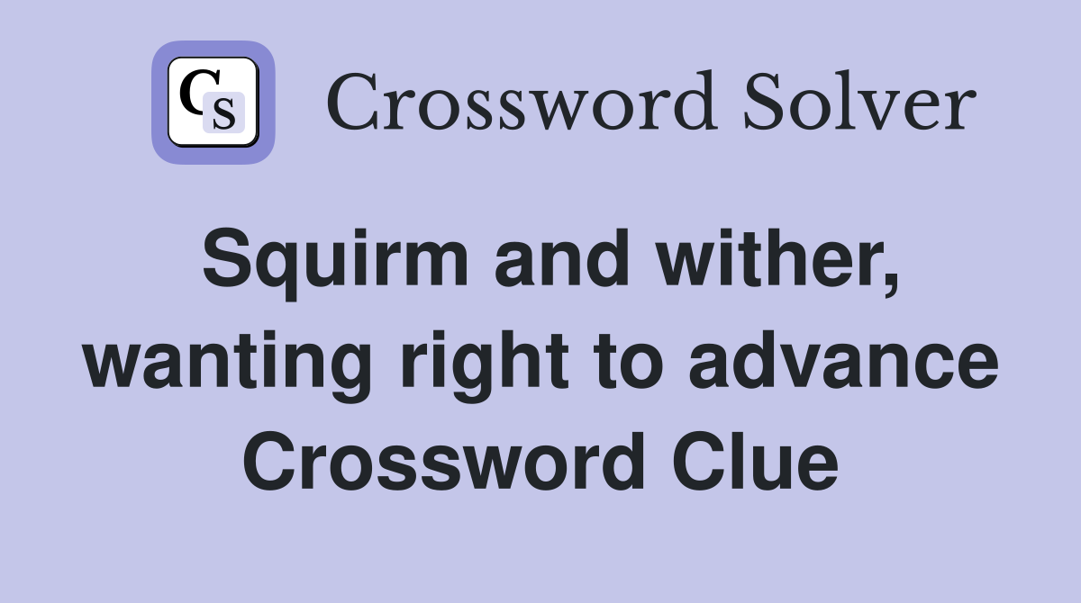 Squirm and wither, wanting right to advance Crossword Clue