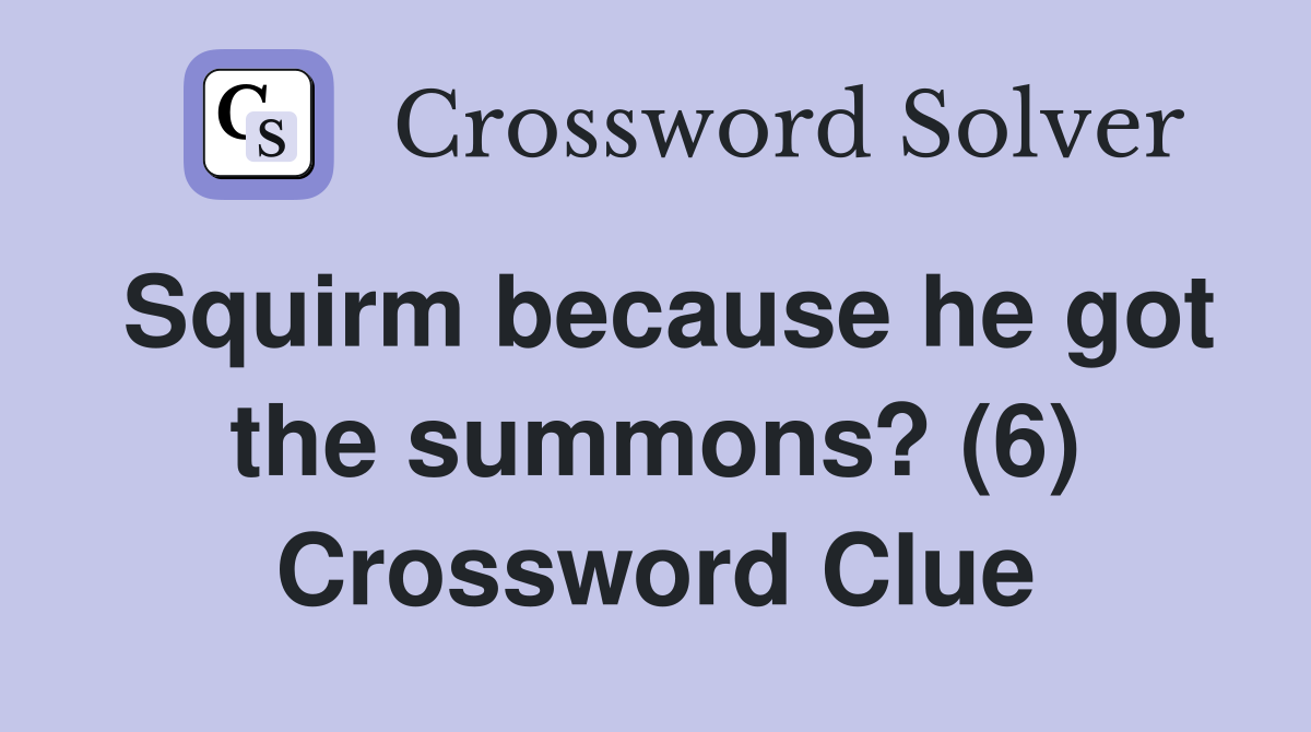 Squirm because he got the summons? (6) Crossword Clue
