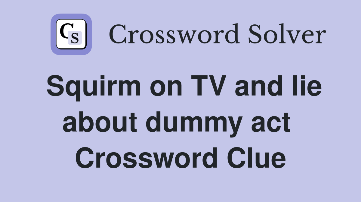 Squirm on TV and lie about dummy act  Crossword Clue